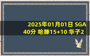 2025年01月01日 SGA40分 哈滕15+10 华子20+7 雷霆拒逆转擒狼豪取12连胜